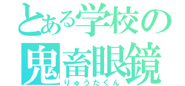 とある学校の鬼畜眼鏡（りゅうたくん）