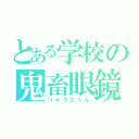 とある学校の鬼畜眼鏡（りゅうたくん）