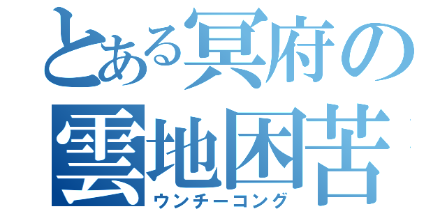 とある冥府の雲地困苦（ウンチーコング）