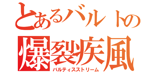 とあるバルトの爆裂疾風（バルティスストリーム）