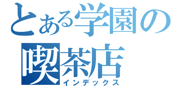 とある学園の喫茶店（インデックス）