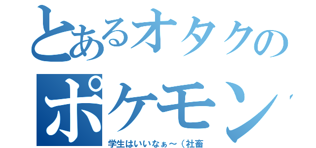 とあるオタクのポケモンＧＯ（学生はいいなぁ～（社畜）