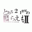 とある２１世紀のどらえもんⅡ（ぼくどらえもん）