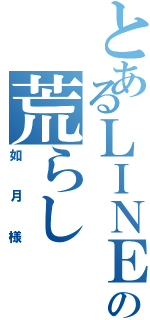 とあるＬＩＮＥの荒らし（如月様）