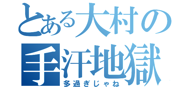 とある大村の手汗地獄（多過ぎじゃね）