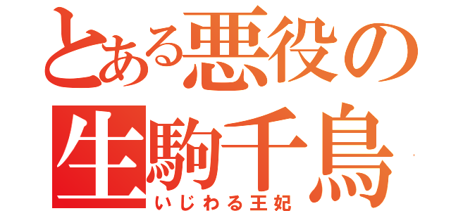 とある悪役の生駒千鳥（いじわる王妃）