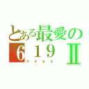 とある最愛の６１９Ⅱ（ｎｏｇａ）