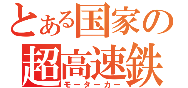 とある国家の超高速鉄道（モーターカー）