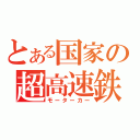 とある国家の超高速鉄道（モーターカー）