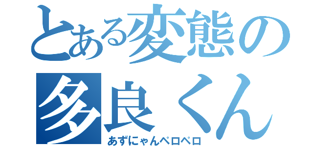 とある変態の多良くん（あずにゃんペロペロ）