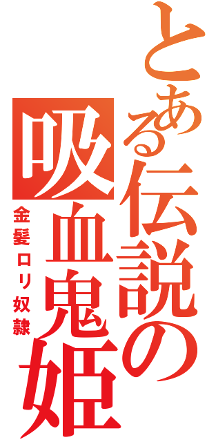 とある伝説の吸血鬼姫（金髪ロリ奴隷）