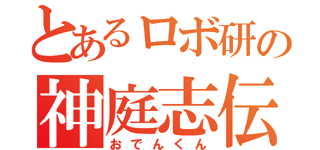 とあるロボ研の神庭志伝（おでんくん）