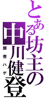 とある坊主の中川健登（銀杏ハゲ）