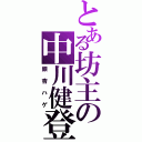 とある坊主の中川健登（銀杏ハゲ）