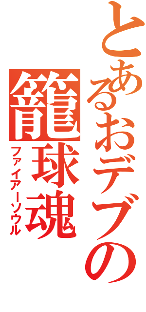 とあるおデブの籠球魂Ⅱ（ファイアーソウル）