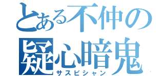 とある不仲の疑心暗鬼（サスピシャン）