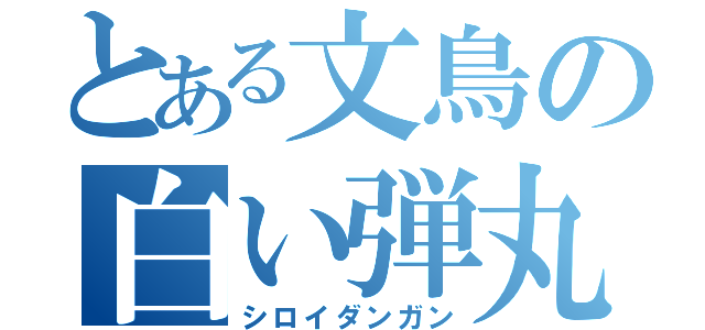 とある文鳥の白い弾丸（シロイダンガン）