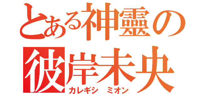 とある神靈の彼岸未央（カレギシ ミオン）