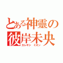 とある神靈の彼岸未央（カレギシ ミオン）