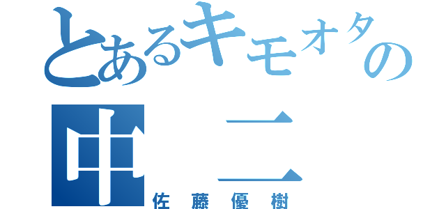 とあるキモオタの中 二 病（佐藤優樹）