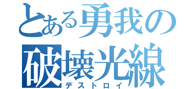 とある勇我の破壊光線（デストロイ）