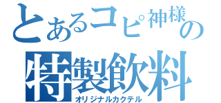 とあるコピ神様の特製飲料（オリジナルカクテル）