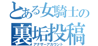 とある女騎士の裏垢投稿（アナザーアカウント）