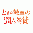 とある教室の超大暴徒（Ｍｒ．肉）