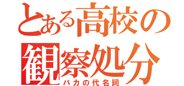 とある高校の観察処分者（バカの代名詞）