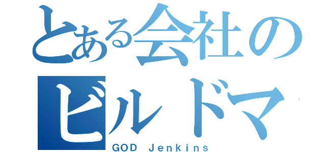 とある会社のビルドマシン（ＧＯＤ Ｊｅｎｋｉｎｓ）