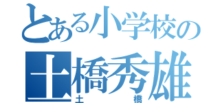 とある小学校の土橋秀雄（土橋）