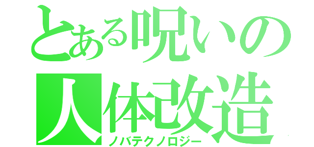 とある呪いの人体改造（ノバテクノロジー）