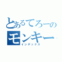 とあるてろーのモンキーターン（インデックス）