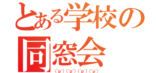 とある学校の同窓会（（＾ｐ＾）（＾ｐ＾）（＾ｐ＾）（＾ｐ＾））