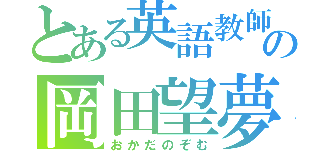 とある英語教師の岡田望夢（おかだのぞむ）