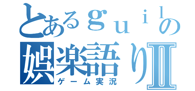 とあるｇｕｉｌｔｙの娯楽語りⅡ（ゲーム実況）