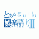 とあるｇｕｉｌｔｙの娯楽語りⅡ（ゲーム実況）