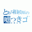 とある相模原の嘘つきゴリラ（川崎太地）