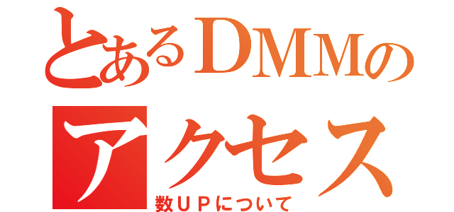 とあるＤＭＭのアクセス（数ＵＰについて）