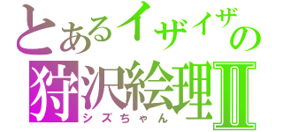 とあるイザイザの狩沢絵理華Ⅱ（シズちゃん）