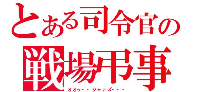 とある司令官の戦場弔事（オオゥ・・ジャァズ・・・）