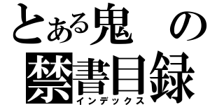 とある鬼の禁書目録（インデックス）