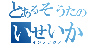 とあるそうたのいせいかん（インデックス）