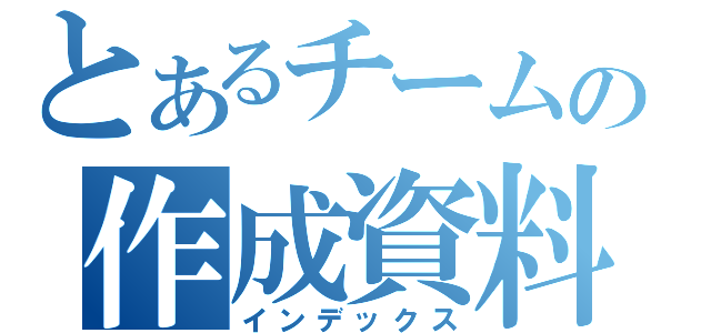 とあるチームの作成資料（インデックス）