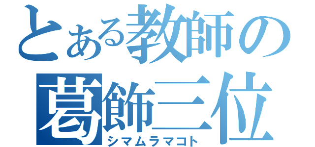 とある教師の葛飾三位（シマムラマコト）