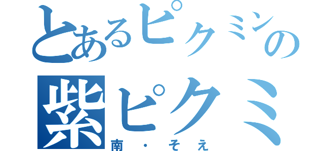 とあるピクミン村の紫ピクミン（南・そえ）