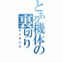 とある機体の裏切り（サイサリス）