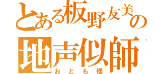 とある板野友美の地声似師（おとも樣）