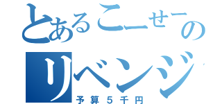 とあるこーせーののリベンジ目録（予算５千円）