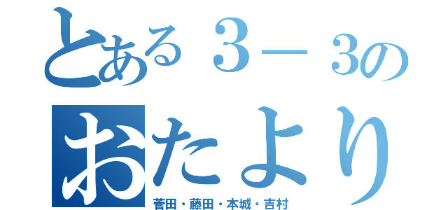 とある３－３のおたより便り（菅田・藤田・本城・吉村）